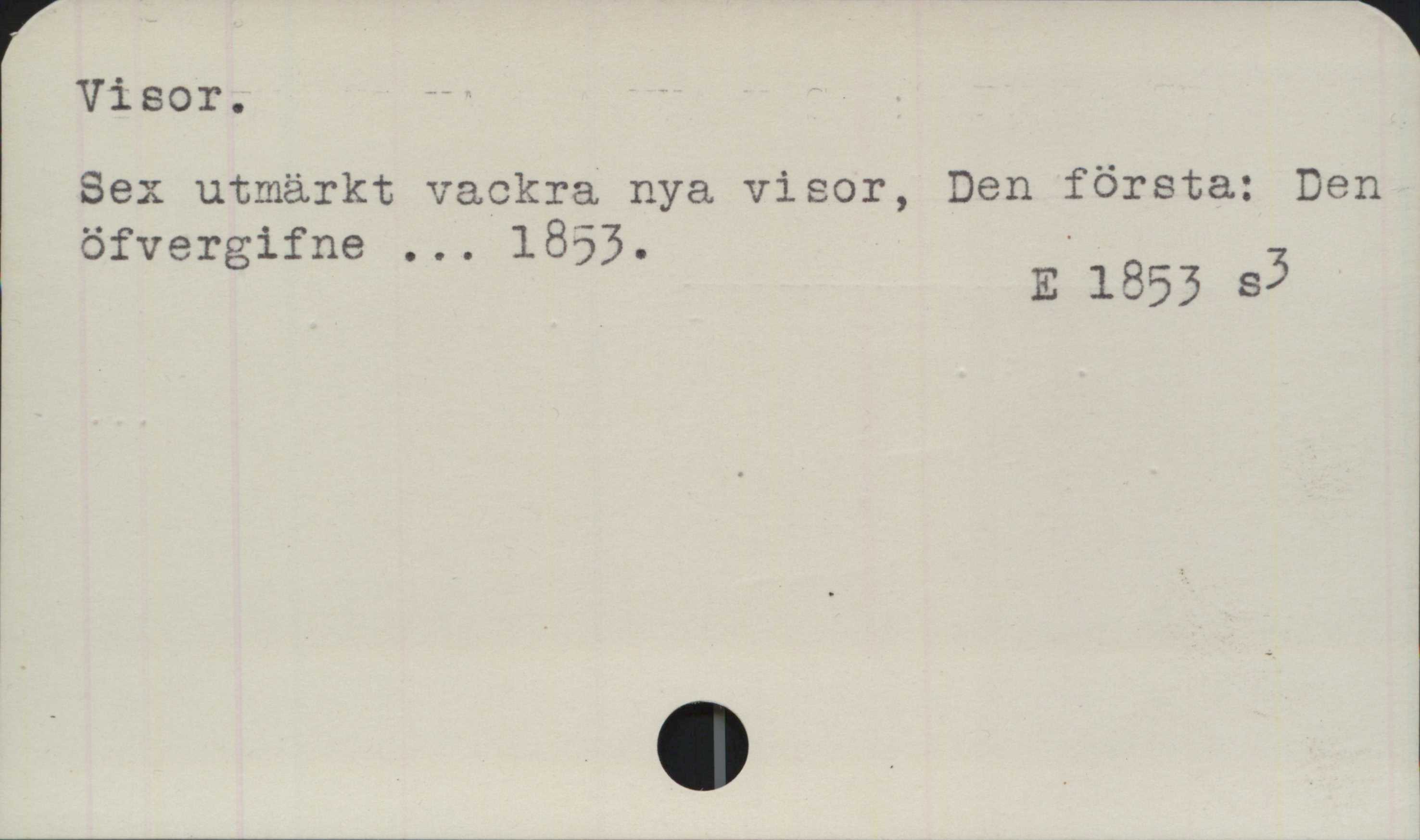 Visor ﻿Visor
Sex utmärkt vackra nya visor, Den första: Den
öfvergifne ... 1853.

E 1853 s3